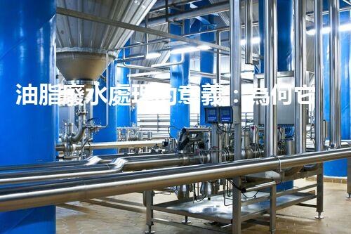 油脂廢水處理的意義：為何它是環(huán)保的關(guān)鍵？